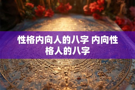 性格内向人的八字 内向性格人的八字