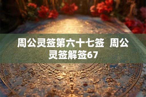 周公灵签第六十七签  周公灵签解签67