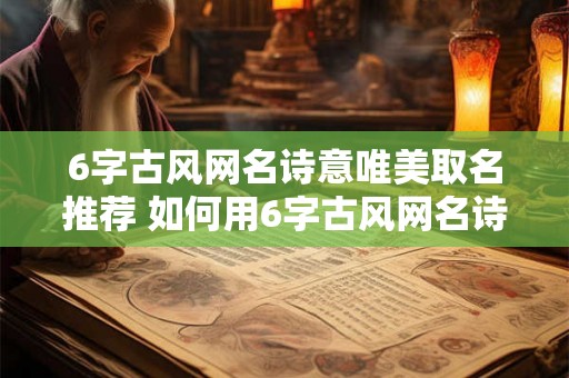 6字古风网名诗意唯美取名推荐 如何用6字古风网名诗意唯美取名