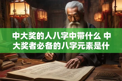 中大奖的人八字中带什么 中大奖者必备的八字元素是什么