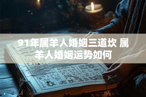 91年属羊人婚姻三道坎 属羊人婚姻运势如何