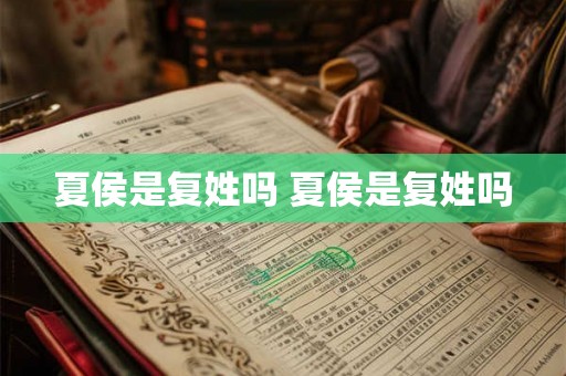 夏侯是复姓吗 夏侯是复姓吗