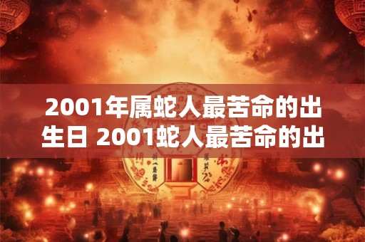 2001年属蛇人最苦命的出生日 2001蛇人最苦命的出生日