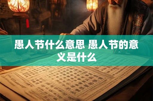 愚人节什么意思 愚人节的意义是什么