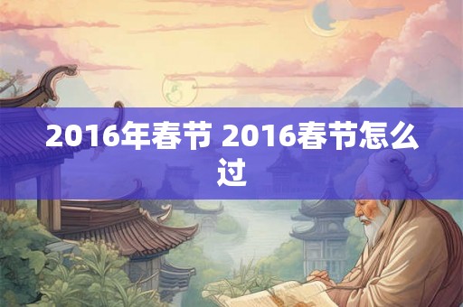 2016年春节 2016春节怎么过