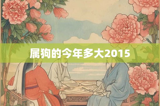 属狗的今年多大2015 属狗的今年多大2015