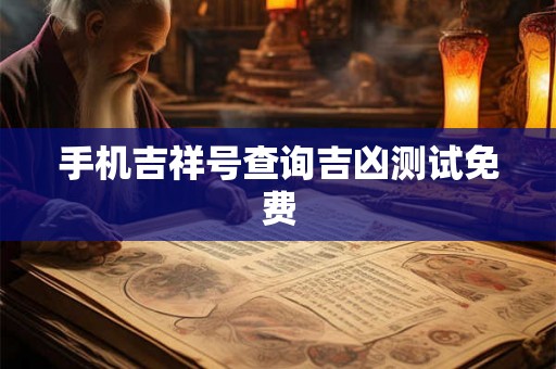 手机吉祥号查询吉凶测试免费