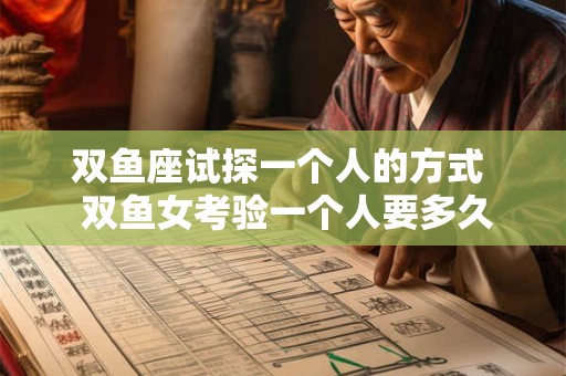 双鱼座试探一个人的方式  双鱼女考验一个人要多久