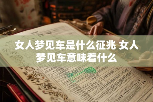女人梦见车是什么征兆 女人梦见车意味着什么