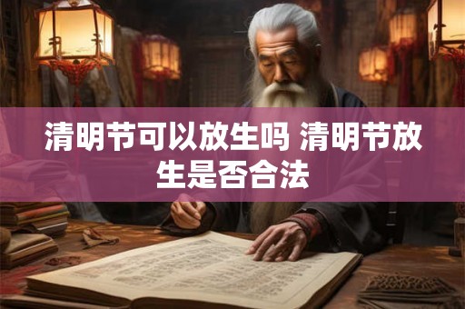 清明节可以放生吗 清明节放生是否合法