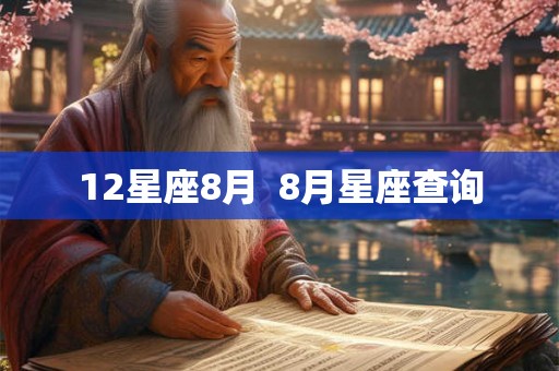 12星座8月 8月星座查询 12星座8月 8月星座查询