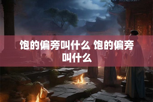 饱的偏旁叫什么 饱的偏旁叫什么