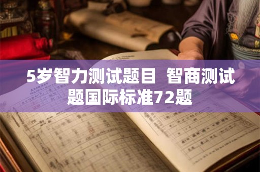 5岁智力测试题目  智商测试题国际标准72题