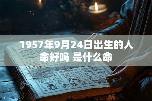1957年9月24日出生的人命好吗 是什么命