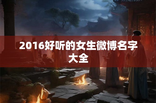 2016好听的女生微博名字大全
