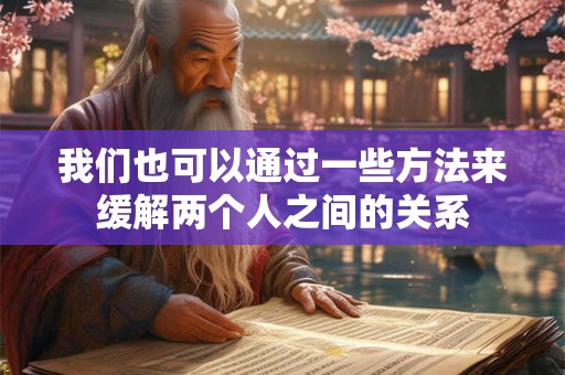 我们也可以通过一些方法来缓解两个人之间的关系