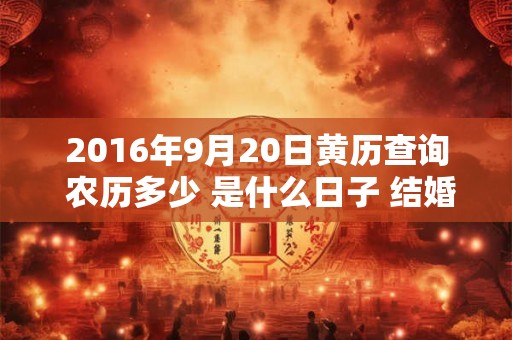 2016年9月20日黄历查询 农历多少 是什么日子 结婚吉时