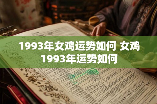1993年女鸡运势如何 女鸡1993年运势如何