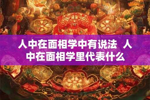 人中在面相学中有说法  人中在面相学里代表什么