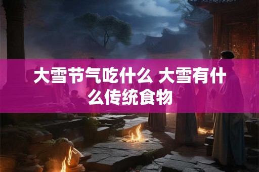 大雪节气吃什么 大雪有什么传统食物
