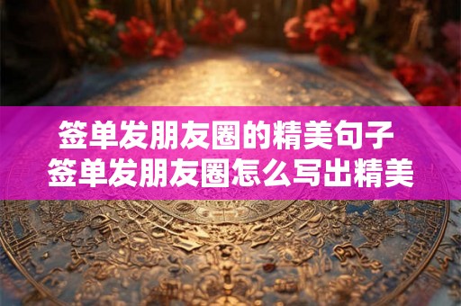 签单发朋友圈的精美句子 签单发朋友圈怎么写出精美的句子