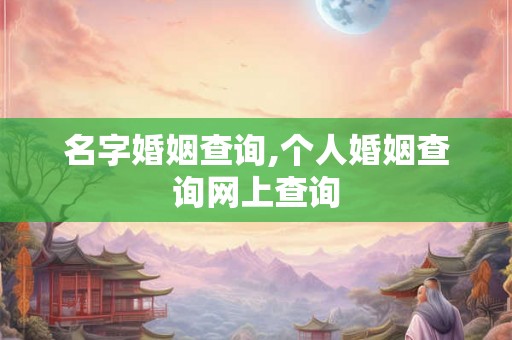 名字婚姻查询,个人婚姻查询网上查询 名字婚姻查询,个人婚姻查询网上查询