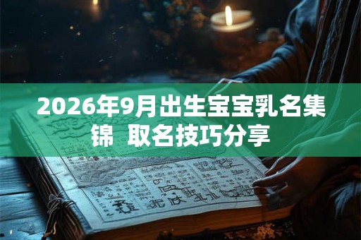 2026年9月出生宝宝乳名集锦 取名技巧分享 2026年9月出生宝宝乳名集锦 取名技巧分享