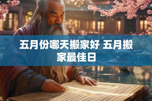 五月份哪天搬家好 五月搬家最佳日