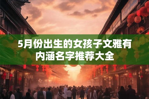 5月份出生的女孩子文雅有内涵名字推荐大全