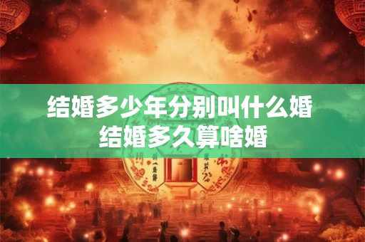结婚多少年分别叫什么婚 结婚多久算啥婚