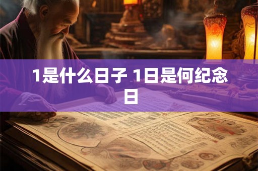 1是什么日子 1日是何纪念日 1是什么日子 1日是何纪念日