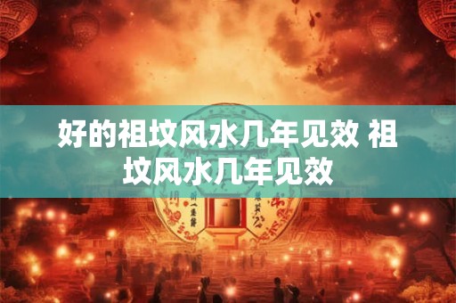 好的祖坟风水几年见效 祖坟风水几年见效