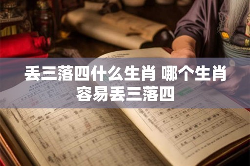丢三落四什么生肖 哪个生肖容易丢三落四