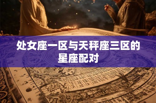 处女座一区与天秤座三区的星座配对