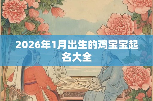 2026年1月出生的鸡宝宝起名大全 2026年1月出生的鸡宝宝起名大全