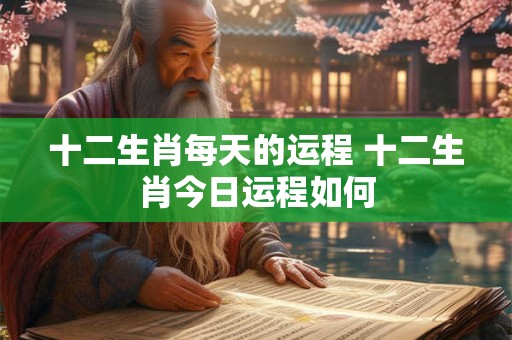 十二生肖每天的运程 十二生肖今日运程如何