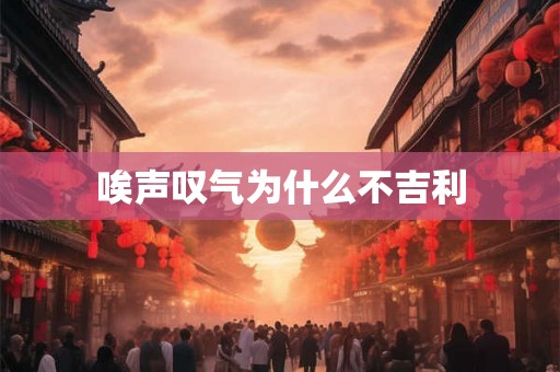 唉声叹气为什么不吉利