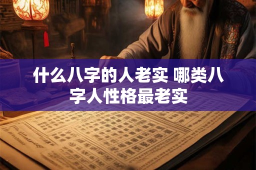 什么八字的人老实 哪类八字人性格最老实