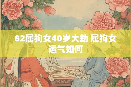 82属狗女40岁大劫 属狗女运气如何