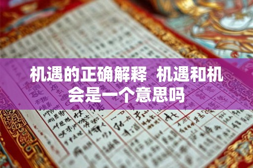 机遇的正确解释 机遇和机会是一个意思吗 机遇的正确解释 机遇和机会是一个意思吗