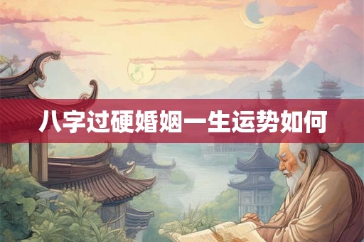 八字过硬婚姻一生运势如何