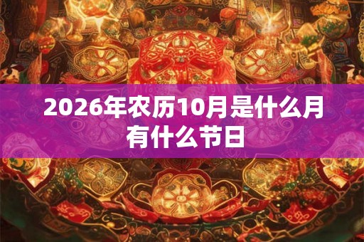 2026年农历10月是什么月 有什么节日