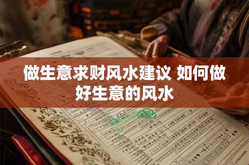 做生意求财风水建议 如何做好生意的风水