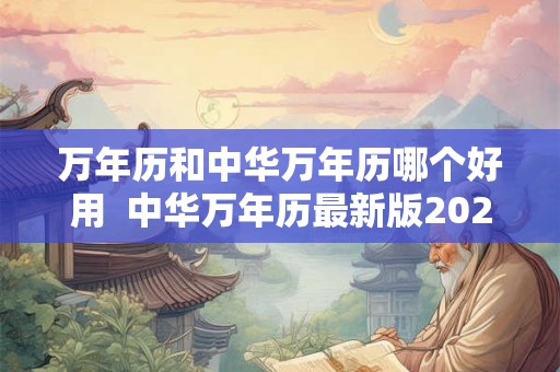 万年历和中华万年历哪个好用  中华万年历最新版2026