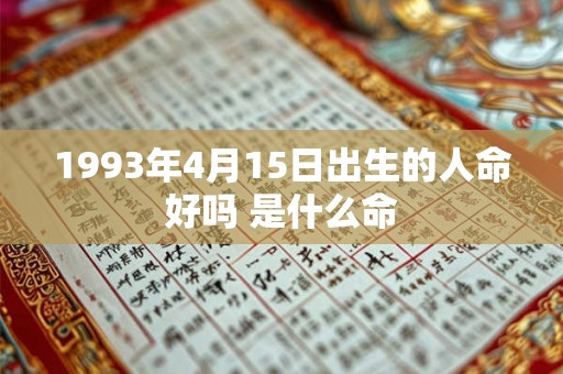 1993年4月15日出生的人命好吗 是什么命 1993年4月15日出生的人命好吗 是什么命
