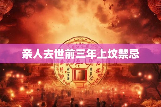 亲人去世前三年上坟禁忌 亲人去世前三年上坟禁忌
