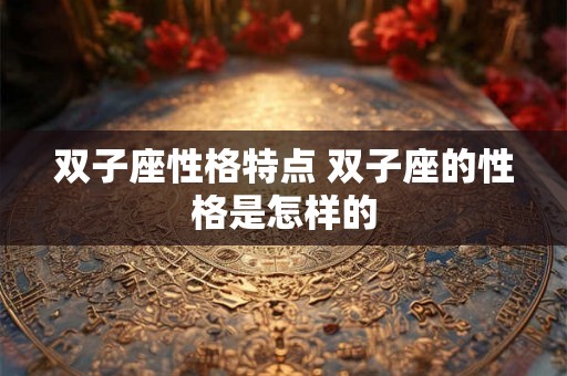 双子座性格特点 双子座的性格是怎样的