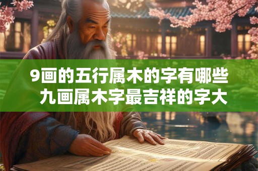 9画的五行属木的字有哪些  九画属木字最吉祥的字大全