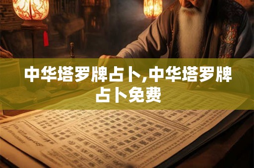 中华塔罗牌占卜,中华塔罗牌占卜免费 中华塔罗牌占卜,中华塔罗牌占卜免费