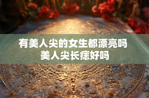 有美人尖的女生都漂亮吗 美人尖长痣好吗